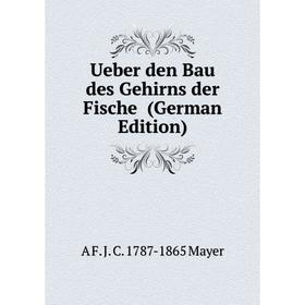 

Книга Ueber den Bau des Gehirns der Fische (German Edition). A F. J. C. 1787-1865 Mayer