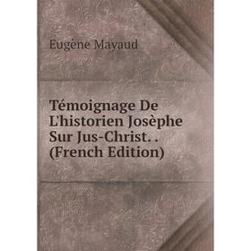 

Книга Témoignage De L'historien Josèphe Sur Jus-Christ.. (French Edition). Eugène Mayaud