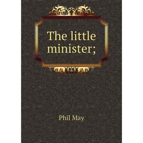 

Книга The little minister;. Phil May