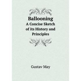 

Книга Ballooning. A Concise Sketch of its History and Principles. Gustav May