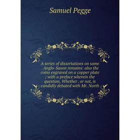 

Книга A series of dissertations on some. Anglo-Saxon remains: also the coins engraved on a copper plate; with a preface wherein the question, Whether