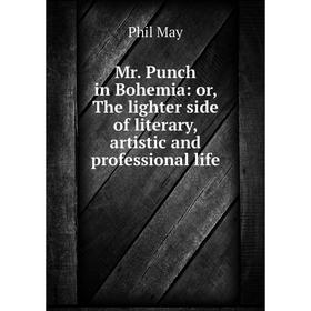 

Книга Mr Punch in Bohemia: or the lighter side of literary, artistic and professional