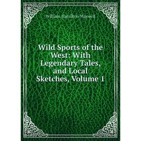 

Книга Wild Sports of the West: With Legendary Tales, and Local Sketches. Volume 1. Maxwell William Hamilton