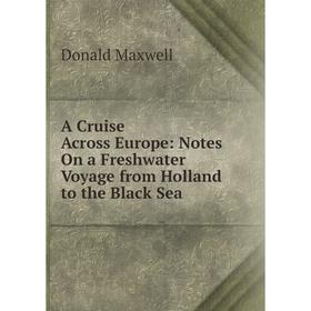 

Книга A Cruise Across Europe: Notes On a Freshwater Voyage from Holland to the Black Sea. Максвелл