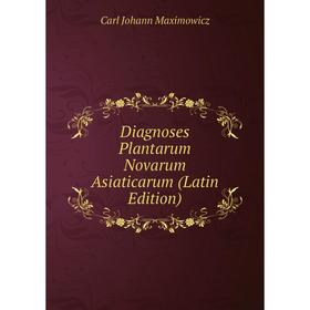 

Книга Diagnoses Plantarum Novarum Asiaticarum (Latin Edition). Carl Johann Maximowicz