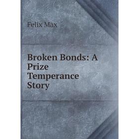 

Книга Broken Bonds: A Prize Temperance Story. Felix Max