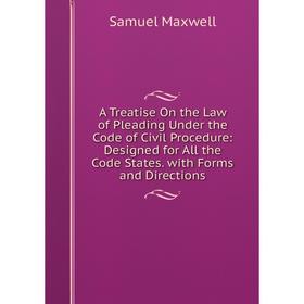 

Книга A Treatise On the Law of Pleading Under the Code of Civil Procedure: Designed for All the Code States. with Forms and Directions. Samuel Maxwell