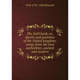 

Книга The field book; or, Sports and pastimes of the United kingdom; comp. from the best authorities, ancient and modern. W H. 1792-1850 Maxwell