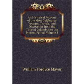 

Книга An Historical Account of the Most Celebrated Voyages, Travels, and Discoveries from the Time of Columbus to the Present Period