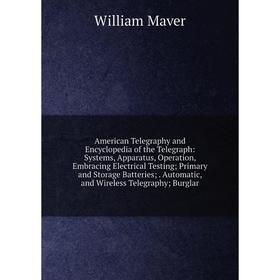 

Книга American Telegraphy and Encyclopedia of the Telegraph: Systems, Apparatus, Operation, Embracing Electrical Testing; Primary and Storage Batterie