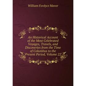 

Книга An Historical Account of the Most Celebrated Voyages, Travels, and Discoveries from the Time of Columbus to the Present Period
