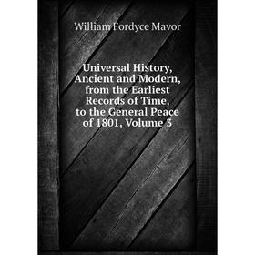 

Книга Universal History, Ancient and Modern, from the Earliest Records of Time, to the General Peace of 1801. Volume 3. William Fordyce Mavor
