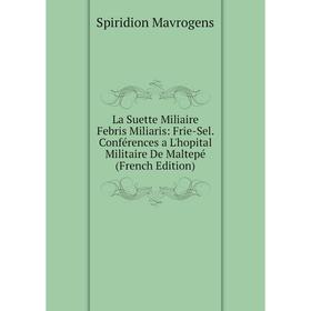 

Книга La Suette Miliaire Febris Miliaris: Frie-Sel Conférences a L'hopital Militaire De Maltepé