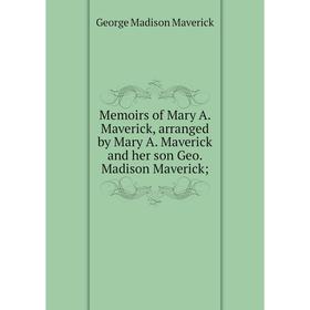 

Книга Memoirs of Mary A Maverick, arranged by Mary A Maverick and her son Geo Madison Maverick;