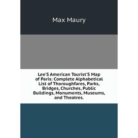 

Книга Lee'S American Tourist'S Map of Paris: Complete Alphabetical List of Thoroughfares, Parks, Bridges, Churches, Public Buildings, Monuments, Museu