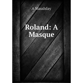 

Книга Roland: A Masque. A Maudslay