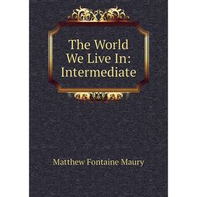 

Книга The World We Live In: Intermediate. Matthew Fontaine Maury