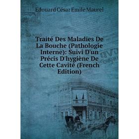 

Книга Traité Des Maladies De La Bouche (Pathologie Interne): Suivi D'un Précis D'hygiène De Cette Cavité (French Edition). Edouard César Emile Maurel