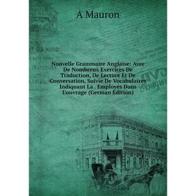 

Книга Nouvelle Grammaire Anglaise: Avec De Nombreux Exercices De Traduction, De Lecture Et De Conversation, Suivie De Vocabulaires Indiquant La Employ