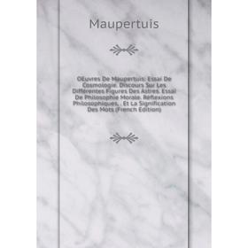

Книга Oeuvres De Maupertuis: Essai De Cosmologie Discours Sur Les Différentes Figures Des Astres Essai De Philosophie Morale Réflexions Philosophiques