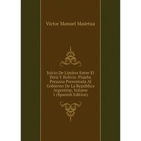 

Книга Juicio De Límites Entre El Perú Y Bolivia: Prueba Peruana Presentada Al Gobierno De La República Argentina, Volume 1