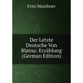 

Книга Der Letzte Deutsche Von Blatna: Erzählung (German Edition). Fritz Mauthner