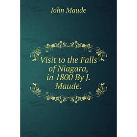 

Книга Visit to the Falls of Niagara, in 1800 By J. Maude. John Maude