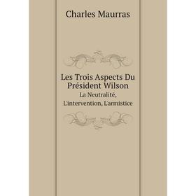 

Книга Les Trois Aspects Du Président WilsonLa Neutralité, L'intervention, L'armistice