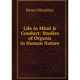 

Книга Life in Mind & Conduct: Studies of Organic in Human Nature