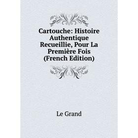 

Книга Cartouche: Histoire Authentique Recueillie, Pour La Première Fois (French Edition). Le Grand