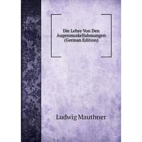 

Книга Die Lehre Von Den Augenmuskellahmungen (German Edition). Ludwig Mauthner