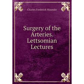 

Книга Surgery of the Arteries. Lettsomian Lectures. Charles Frederick Maunder