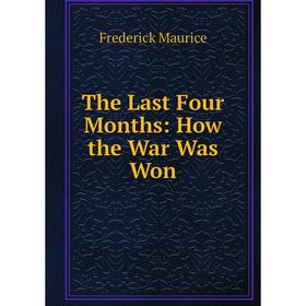 

Книга The Last Four Months: How the War Was Won. Frederick Maurice