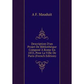 

Книга Description D'un Projet De Bibliothèque Composé À Rome En 1833, Pour La Ville De Paris (French Edition). A F. Mauduit