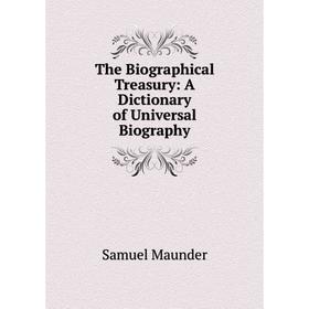 

Книга The Biographical Treasury: A Dictionary of Universal Biography. Samuel Maunder