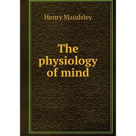 

Книга The physiology of mind. Henry Maudsley