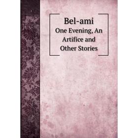

Книга Bel-ami. One Evening, An Artifice and Other Stories. A. E. Henderson