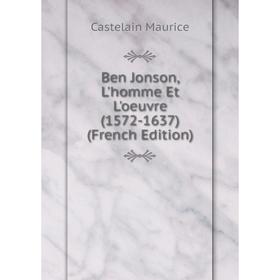 

Книга Ben Jonson, L'homme Et L'oeuvre (1572-1637) (French Edition). Castelain Maurice