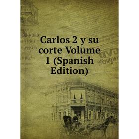 

Книга Carlos 2 y su corte. Volume 1 (Spanish Edition)