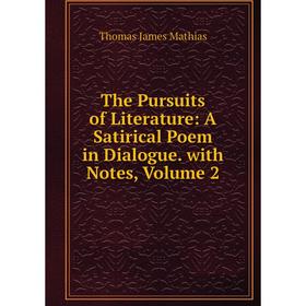 

Книга The Pursuits of Literature: A Satirical Poem in Dialogue. with Notes. Volume 2. Thomas James Mathias