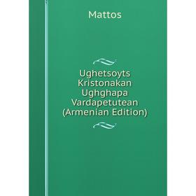 

Книга Ughetsoyts Kristonakan Ughghapa Vardapetutean (Armenian Edition). Mattos