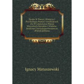 

Книга Dyabe W Poezyi, Historya I Psychologia Postaci Uosabiajcych Zlo W Literaturze Piknej Wszystkich Narodów I Wieków