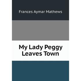 

Книга My Lady Peggy Leaves Town