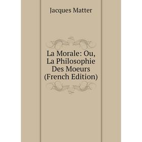 

Книга La Morale: Ou, La Philosophie Des Moeurs
