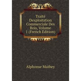 

Книга Traité Dexploitation Commerciale Des Bois. Volume 1 (French Edition). Alphonse Mathey