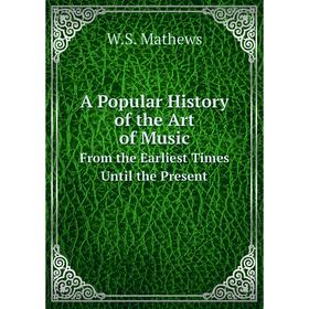 

Книга A Popular History of the Art of Music. From the Earliest Times Until the Present. W.S. Mathews