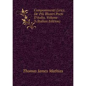 

Книга Componimenti Lirici: De' Più Illustri Poeti D'italia. Volume 3 (Italian Edition). Thomas James Mathias