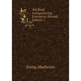 

Книга Aid Book to Engineering Enterprise Abroad. Volume 1. Ewing Matheson