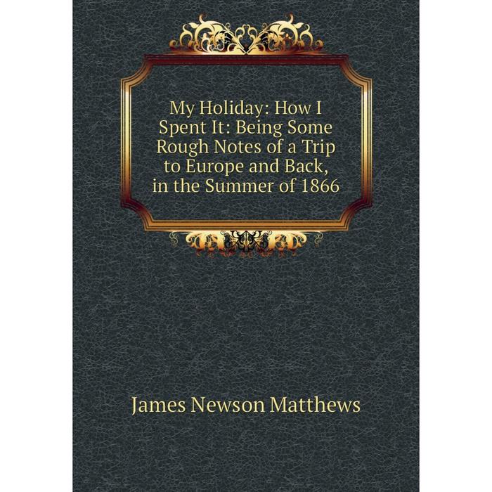 фото Книга my holiday: how i spent it: being some rough notes of a trip to europe and back, in the summer of 1866 nobel press