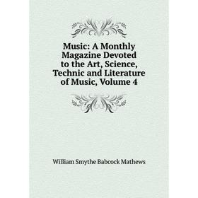 

Книга Music: A Monthly Magazine Devoted to the Art, Science, Technic and Literature of Music, Volume 4
